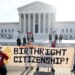 Justices Skeptical on Reversing Birthright Citizenship